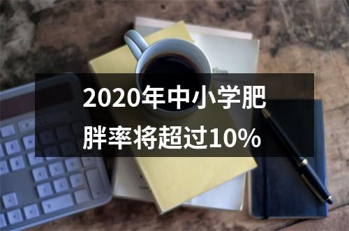 2020年中小学肥胖率将超过10%