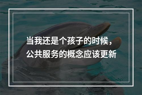 当我还是个孩子的时候，公共服务的概念应该更新
