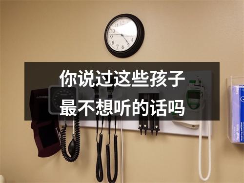 你说过这些孩子最不想听的话吗