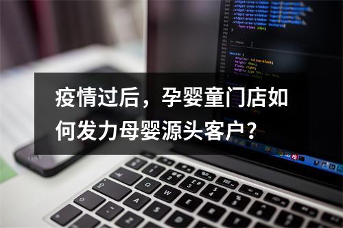 疫情过后，孕婴童门店如何发力母婴源头客户？