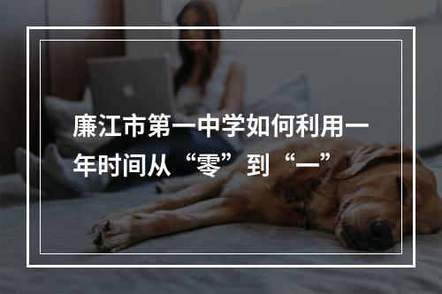 廉江市第一中学如何利用一年时间从“零”到“一”