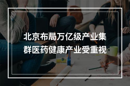 北京布局万亿级产业集群医药健康产业受重视