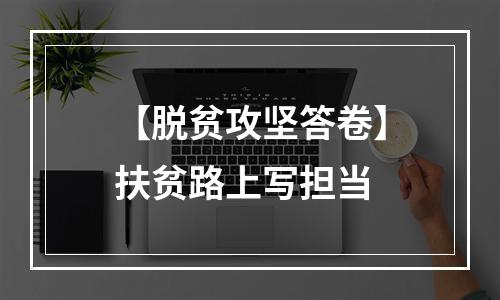 【脱贫攻坚答卷】扶贫路上写担当