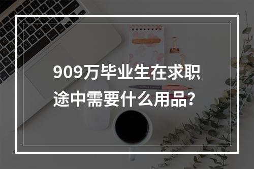 909万毕业生在求职途中需要什么用品？