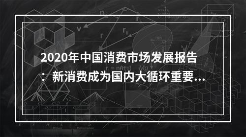 2020年中国消费市场发展报告：新消费成为国内大循环重要动力