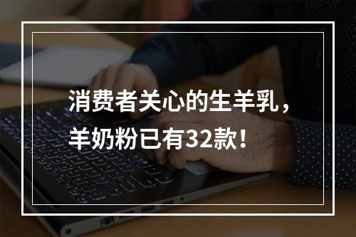 消费者关心的生羊乳，羊奶粉已有32款！