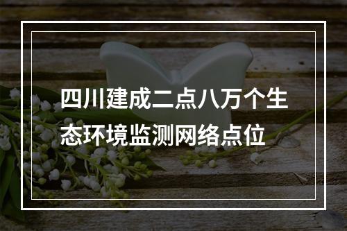 四川建成二点八万个生态环境监测网络点位