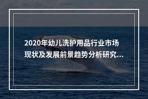 2020年幼儿洗护用品行业市场现状及发展前景趋势分析研究报告