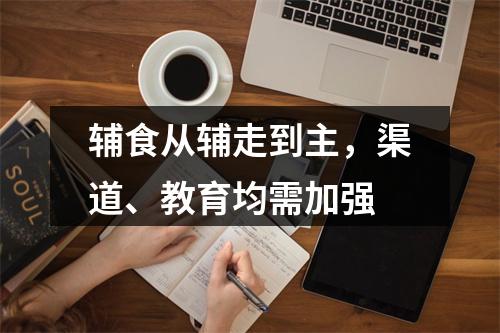 辅食从辅走到主，渠道、教育均需加强
