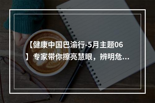 【健康中国巴渝行-5月主题06】专家带你擦亮慧眼，辨明危害因素建立职业健康屏障