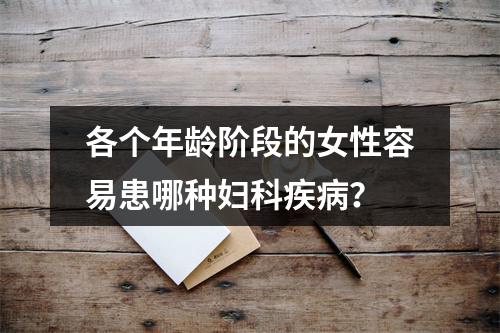 各个年龄阶段的女性容易患哪种妇科疾病？