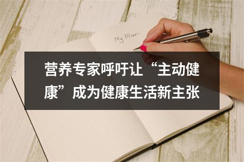 营养专家呼吁让“主动健康”成为健康生活新主张