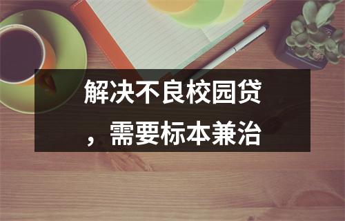 解决不良校园贷，需要标本兼治