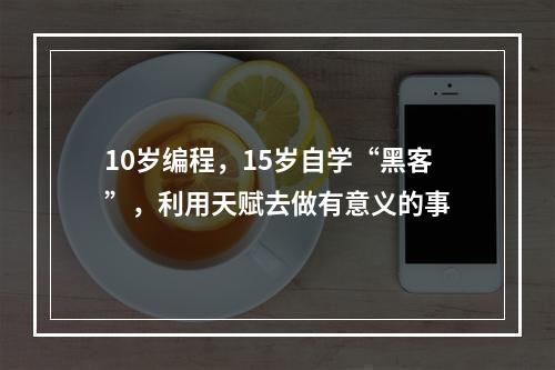 10岁编程，15岁自学“黑客”，利用天赋去做有意义的事