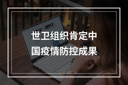 世卫组织肯定中国疫情防控成果