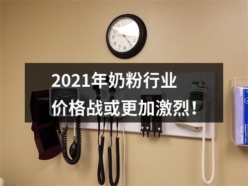 2021年奶粉行业价格战或更加激烈！