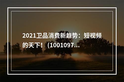 2021卫品消费新趋势：短视频的天下！ (10010975)