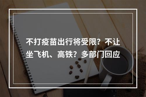 不打疫苗出行将受限？不让坐飞机、高铁？多部门回应