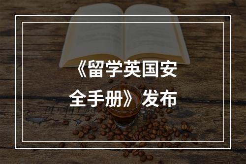 《留学英国安全手册》发布