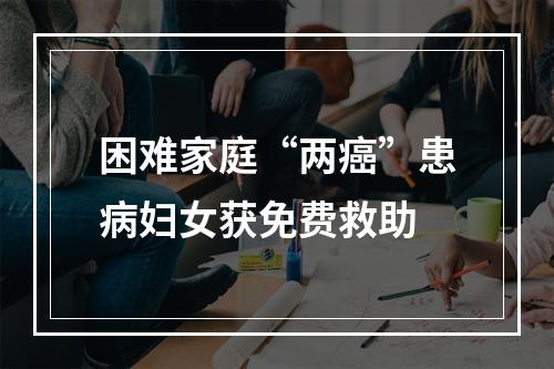 困难家庭“两癌”患病妇女获免费救助