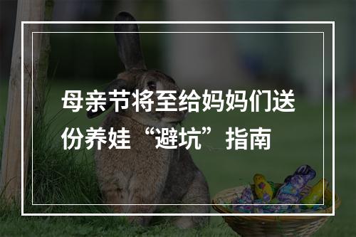 母亲节将至给妈妈们送份养娃“避坑”指南