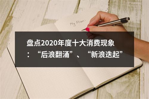 盘点2020年度十大消费现象：“后浪翻涌”、“新浪迭起”