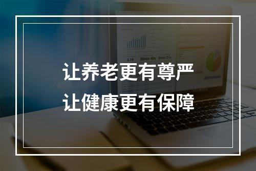 让养老更有尊严让健康更有保障