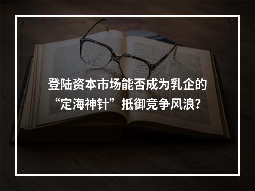 登陆资本市场能否成为乳企的“定海神针”抵御竞争风浪？
