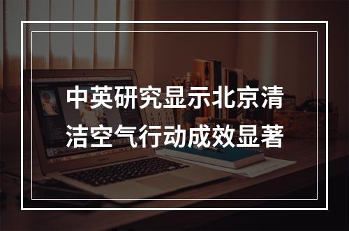 中英研究显示北京清洁空气行动成效显著