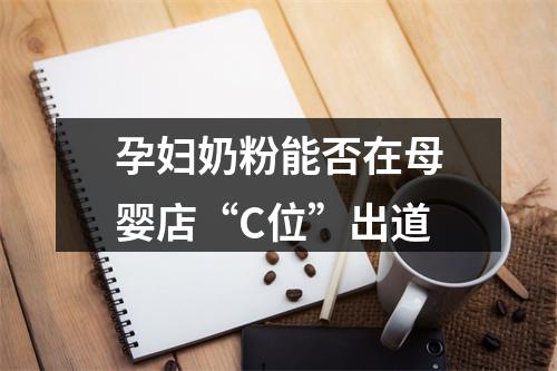 孕妇奶粉能否在母婴店“C位”出道