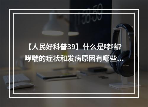 【人民好科普39】什么是哮喘？哮喘的症状和发病原因有哪些？