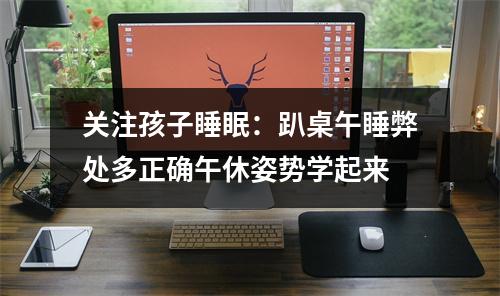 关注孩子睡眠：趴桌午睡弊处多正确午休姿势学起来