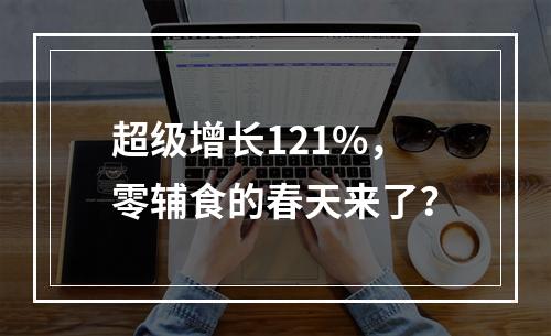 超级增长121%，零辅食的春天来了？
