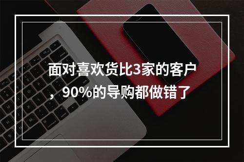 面对喜欢货比3家的客户，90%的导购都做错了