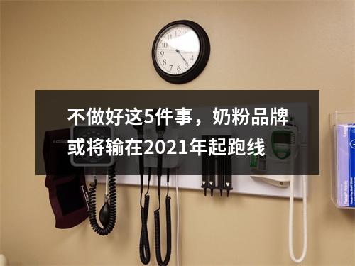 不做好这5件事，奶粉品牌或将输在2021年起跑线