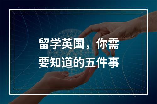 留学英国，你需要知道的五件事