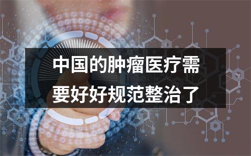 中国的肿瘤医疗需要好好规范整治了