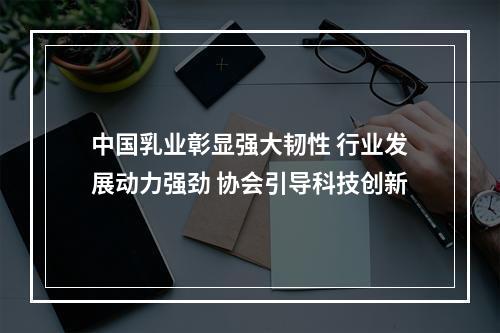 中国乳业彰显强大韧性 行业发展动力强劲 协会引导科技创新