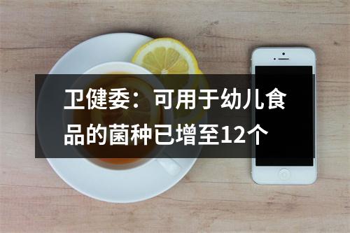 卫健委：可用于幼儿食品的菌种已增至12个