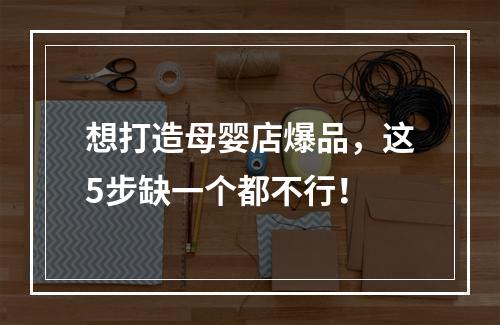 想打造母婴店爆品，这5步缺一个都不行！