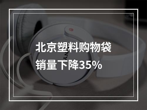 北京塑料购物袋销量下降35%