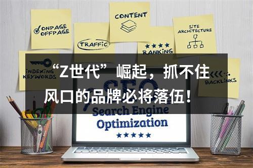 “Z世代”崛起，抓不住风口的品牌必将落伍！