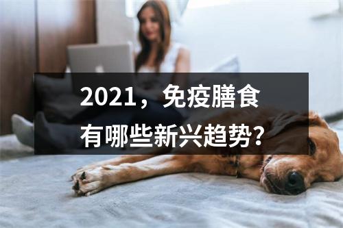 2021，免疫膳食有哪些新兴趋势？