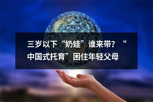 三岁以下“奶娃”谁来带？“中国式托育”困住年轻父母