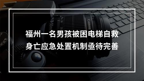 福州一名男孩被困电梯自救身亡应急处置机制亟待完善