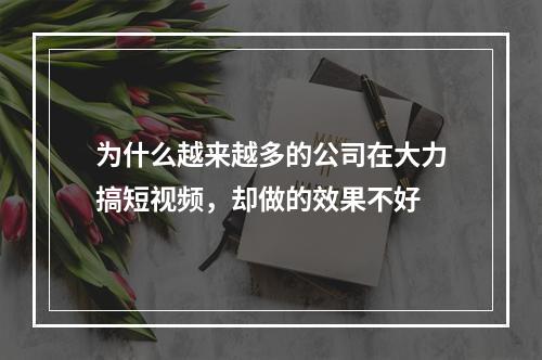 为什么越来越多的公司在大力搞短视频，却做的效果不好
