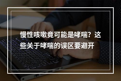 慢性咳嗽竟可能是哮喘？这些关于哮喘的误区要避开