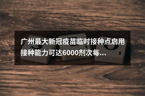 广州最大新冠疫苗临时接种点启用接种能力可达6000剂次每天