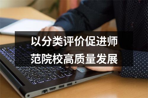以分类评价促进师范院校高质量发展