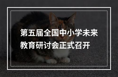 第五届全国中小学未来教育研讨会正式召开